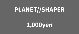 PLANET//SHAPER 1,000yen